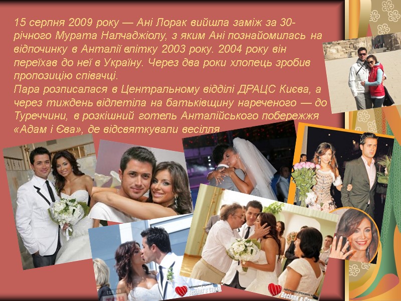 15 серпня 2009 року — Ані Лорак вийшла заміж за 30-річного Мурата Налчаджіолу, з